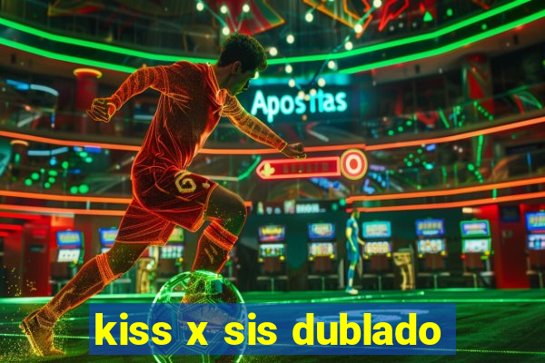 kiss x sis dublado